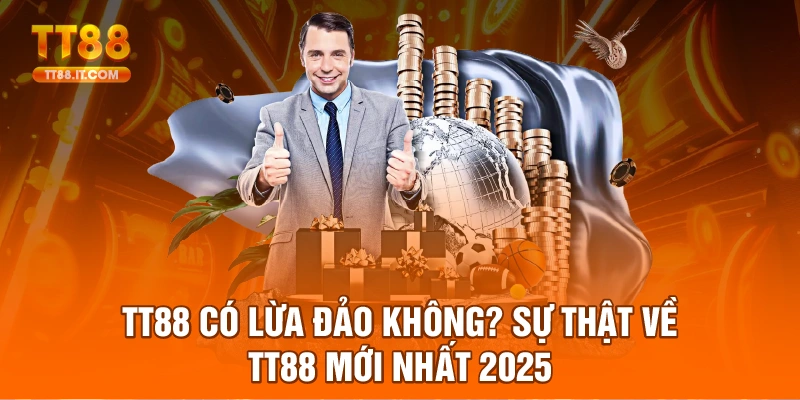 TT88 có lừa đảo không? Sự thật về TT88 mới nhất 2025