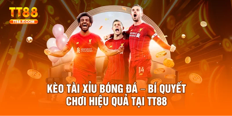 Kèo Tài Xỉu Bóng Đá – Bí Quyết Chơi Hiệu Quả Tại TT88