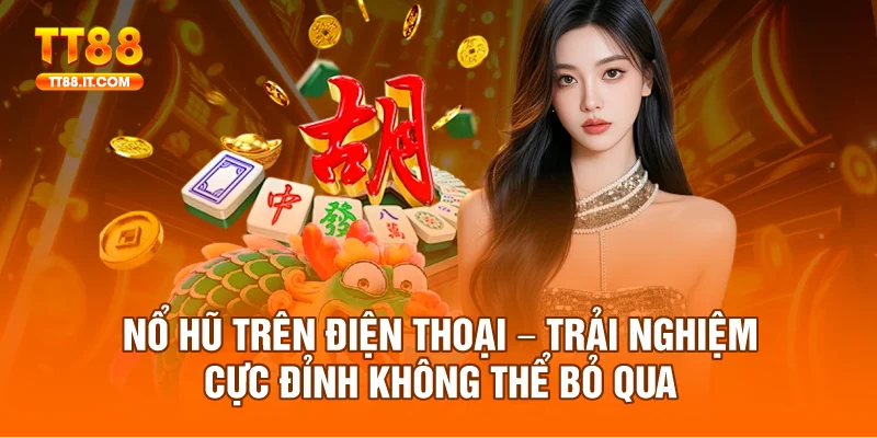 Nổ Hũ Trên Điện Thoại – Trải Nghiệm Cực Đỉnh Không Thể Qua